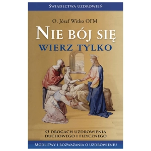 Nie bój się wierz tylko o. Józef Witko 