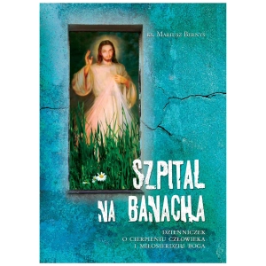 Szpital na Banacha Dzienniczek o cierpieniu człowieka i miłosierdziu Boga ks. Mariusz Bernyś