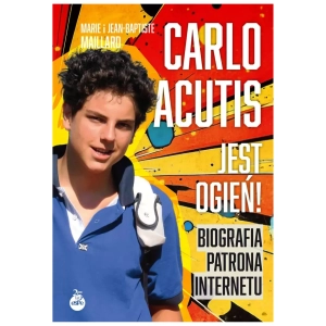 Carlo Acutis. Jest ogień! Biografia patrona internetu ESP