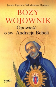 Boży wojownik Opowieść o św. Andrzeju Boboli Joanna Operacz Włodzimierz Operacz