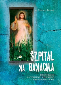 Szpital na Banacha Dzienniczek o cierpieniu człowieka i miłosierdziu Boga ks. Mariusz Bernyś