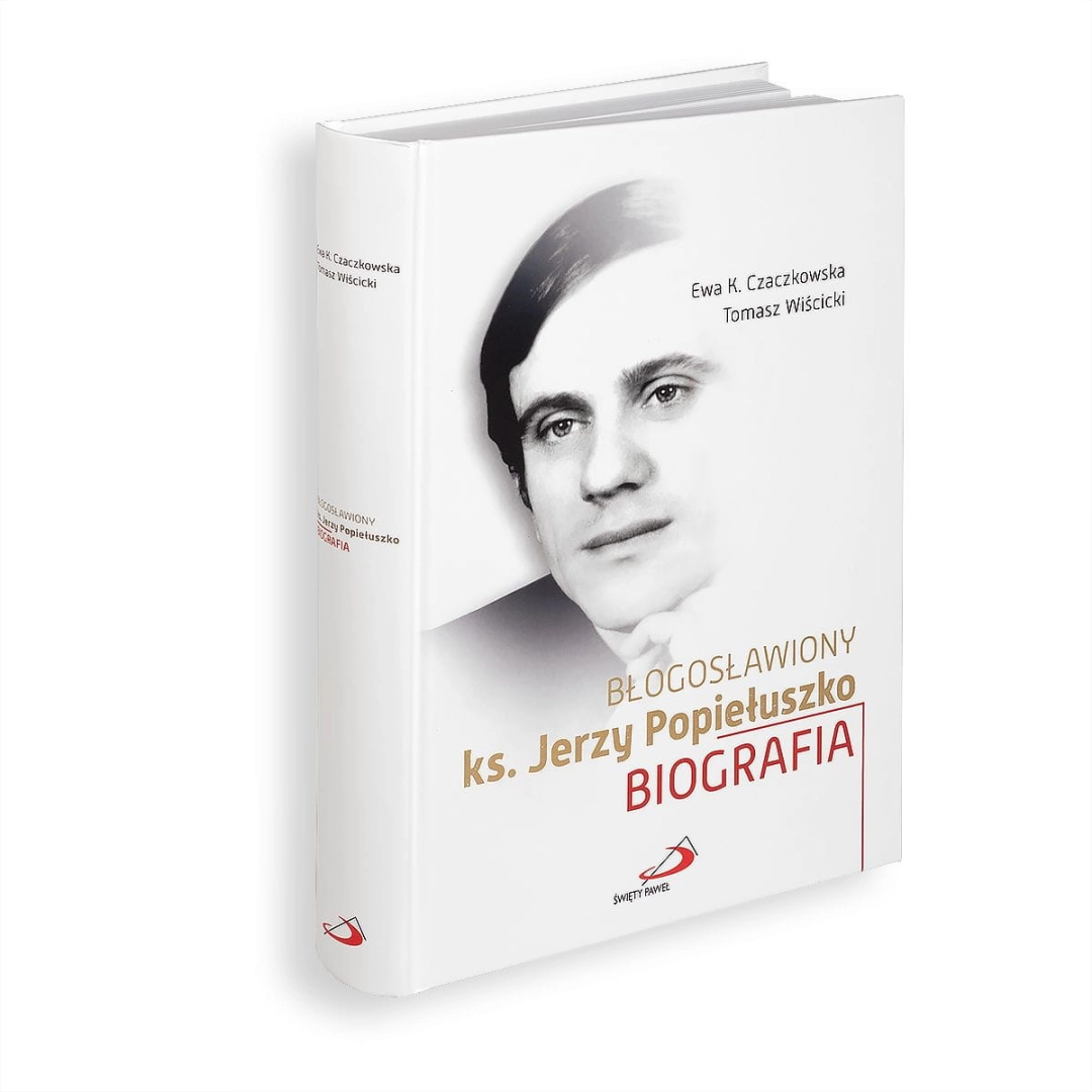 Błogosławiony ks. Jerzy Popiełuszko. Biografia Ewa Czaczkowska Tomasz Wiścicki